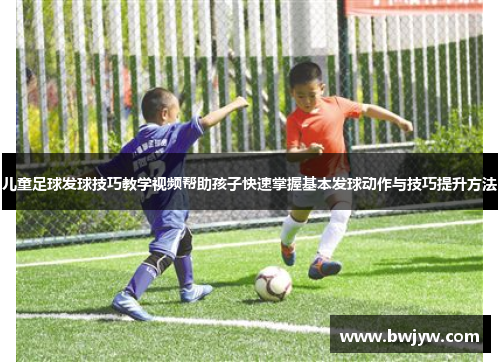 儿童足球发球技巧教学视频帮助孩子快速掌握基本发球动作与技巧提升方法