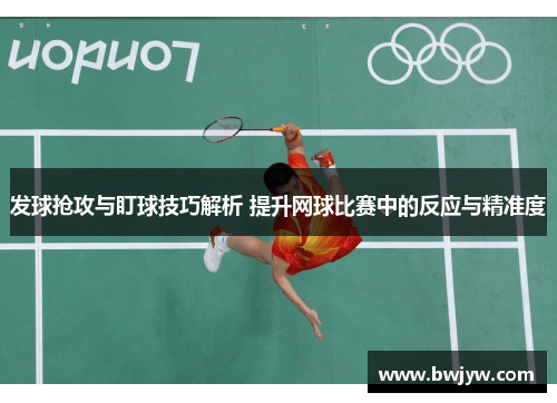 发球抢攻与盯球技巧解析 提升网球比赛中的反应与精准度
