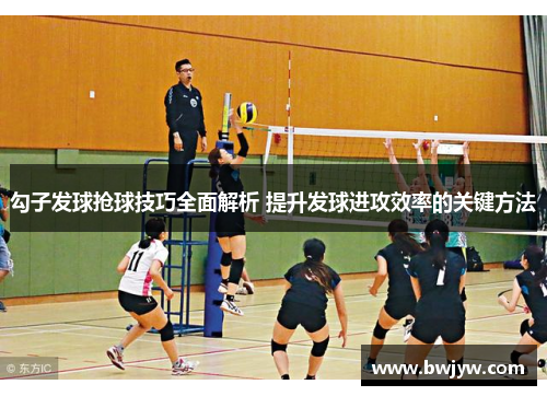 勾子发球抢球技巧全面解析 提升发球进攻效率的关键方法