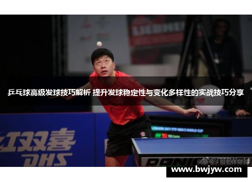 乒乓球高级发球技巧解析 提升发球稳定性与变化多样性的实战技巧分享
