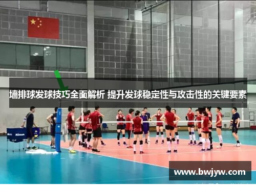 墙排球发球技巧全面解析 提升发球稳定性与攻击性的关键要素