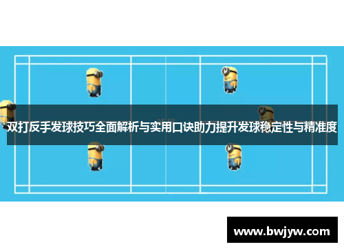 双打反手发球技巧全面解析与实用口诀助力提升发球稳定性与精准度