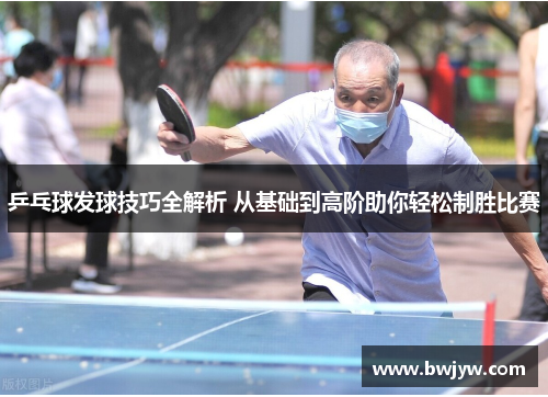 乒乓球发球技巧全解析 从基础到高阶助你轻松制胜比赛