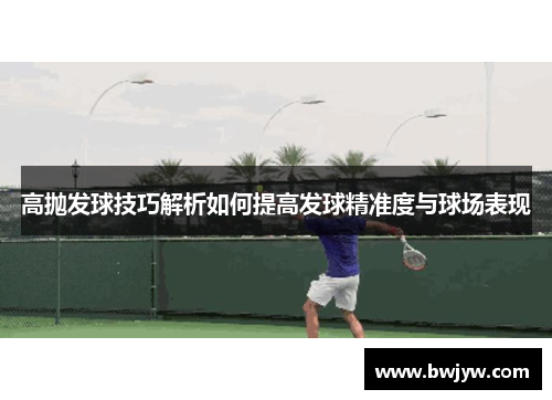 高抛发球技巧解析如何提高发球精准度与球场表现