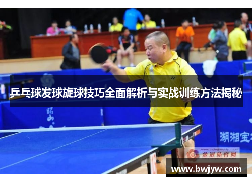 乒乓球发球旋球技巧全面解析与实战训练方法揭秘