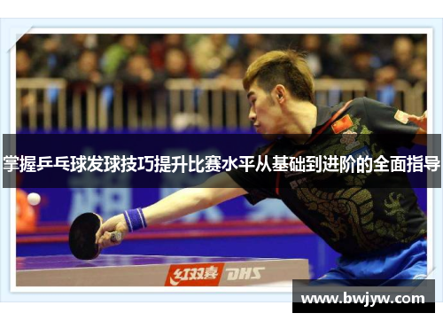 掌握乒乓球发球技巧提升比赛水平从基础到进阶的全面指导