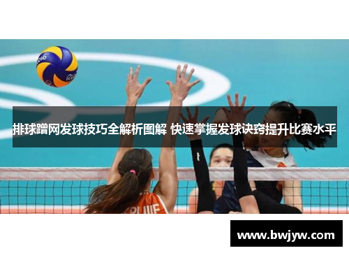 排球蹭网发球技巧全解析图解 快速掌握发球诀窍提升比赛水平