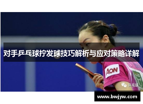 对手乒乓球拧发球技巧解析与应对策略详解
