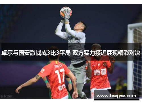 卓尔与国安激战成3比3平局 双方实力接近展现精彩对决