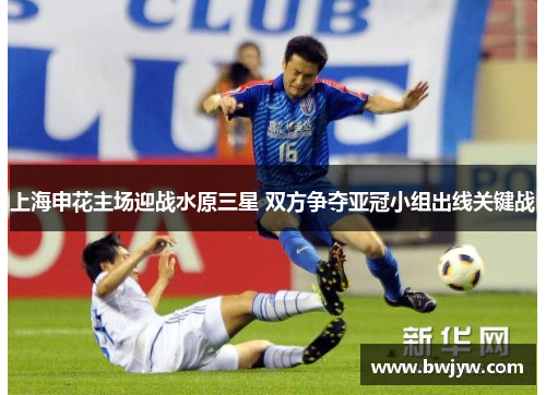 上海申花主场迎战水原三星 双方争夺亚冠小组出线关键战