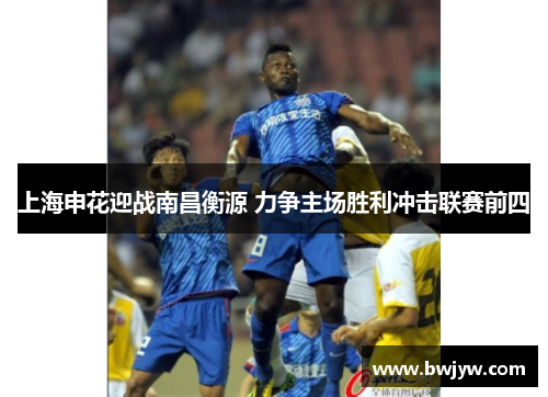 上海申花迎战南昌衡源 力争主场胜利冲击联赛前四