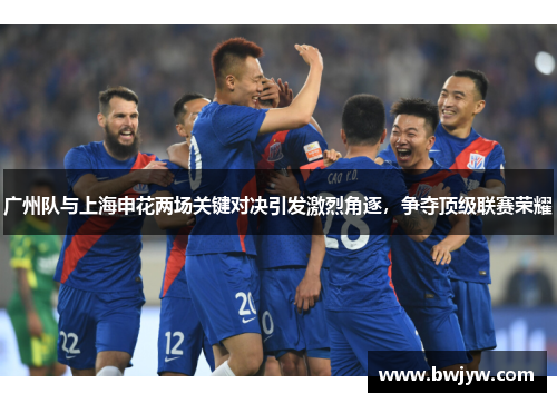 广州队与上海申花两场关键对决引发激烈角逐，争夺顶级联赛荣耀
