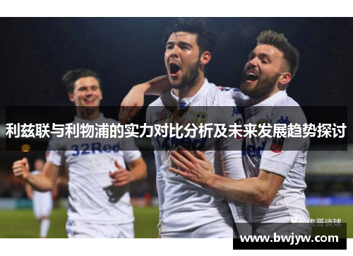 利兹联与利物浦的实力对比分析及未来发展趋势探讨