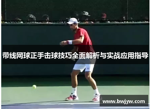带线网球正手击球技巧全面解析与实战应用指导