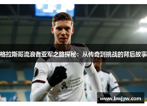 格拉斯哥流浪者亚军之路探秘：从传奇到挑战的背后故事