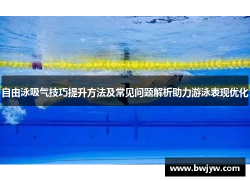 自由泳吸气技巧提升方法及常见问题解析助力游泳表现优化