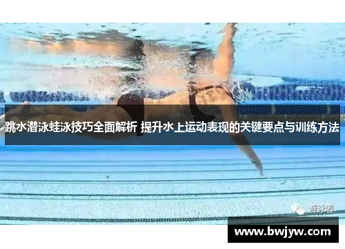 跳水潜泳蛙泳技巧全面解析 提升水上运动表现的关键要点与训练方法
