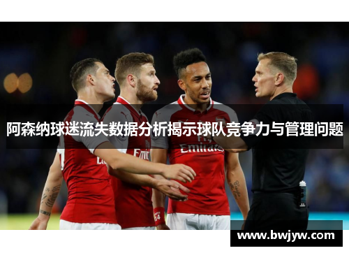 阿森纳球迷流失数据分析揭示球队竞争力与管理问题